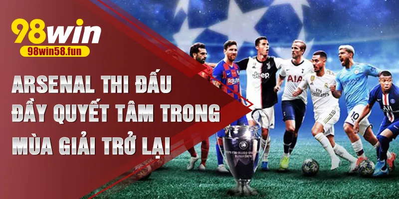 Arsenal thi đấu đầy quyết tâm trong mùa giải trở lại