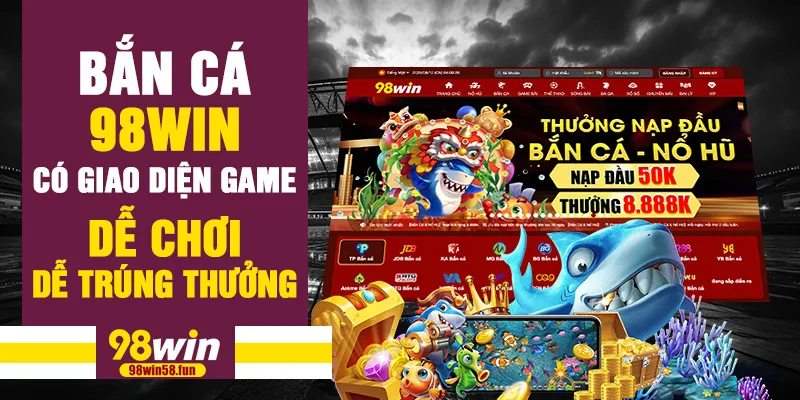 Bắn cá 98win có giao diện game dễ chơi, dễ trúng thưởng