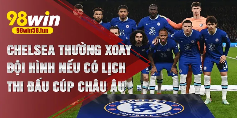 Chelsea thường xoay đội hình nếu có lịch thi đấu cúp châu Âu