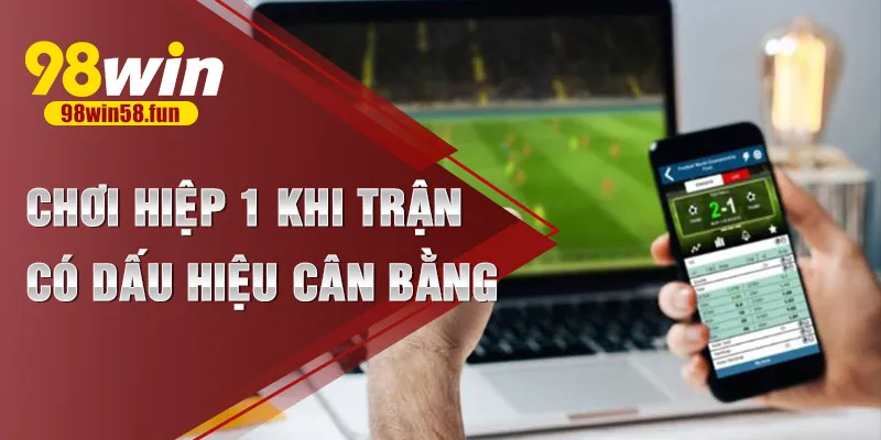 Chơi hiệp 1 khi trận có dấu hiệu cân bằng