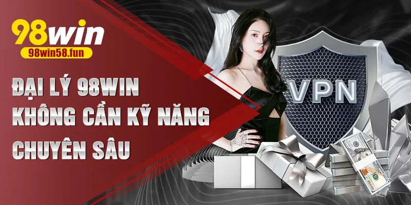 Đại lý 98win không cần kỹ năng chuyên sâu
