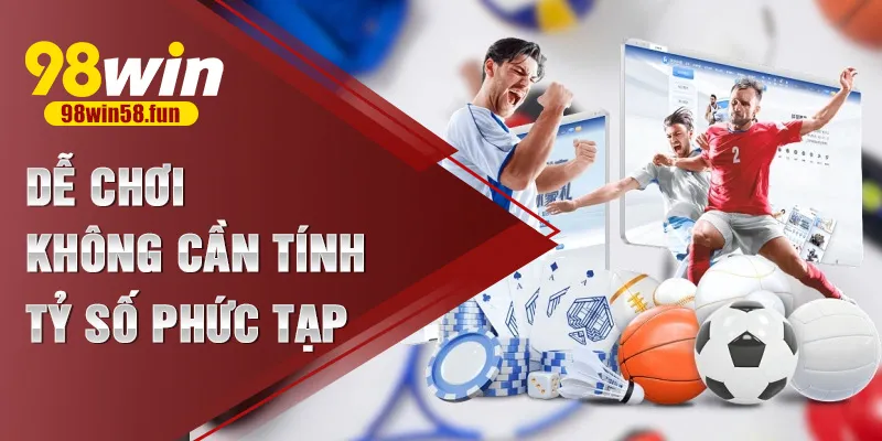 Dễ chơi, không cần tính tỷ số phức tạp