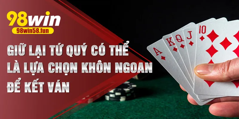 Giữ lại tứ quý có thể là lựa chọn khôn ngoan để kết ván