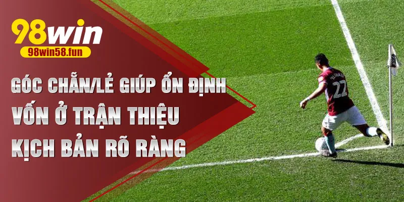 Góc chẵn/lẻ giúp ổn định vốn ở trận thiếu kịch bản rõ ràng