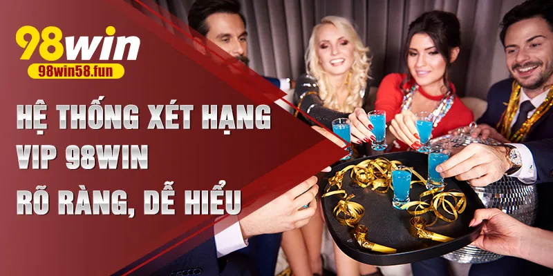 Hệ thống xét hạng VIP 98win rõ ràng, dễ hiểu