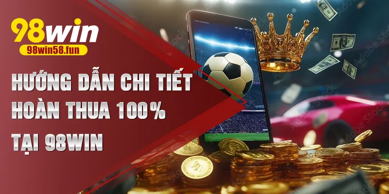 Hướng dẫn chi tiết hoàn thua 100% tại 98win