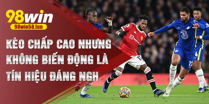 Kèo chấp cao nhưng không biến động là tín hiệu đáng nghi
