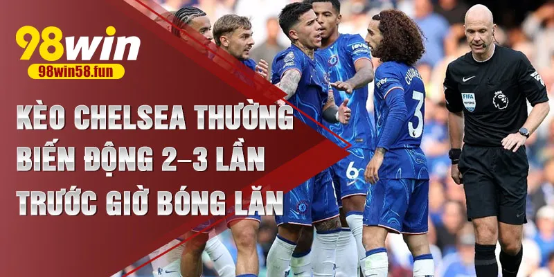 Kèo Chelsea thường biến động 2–3 lần trước giờ bóng lăn