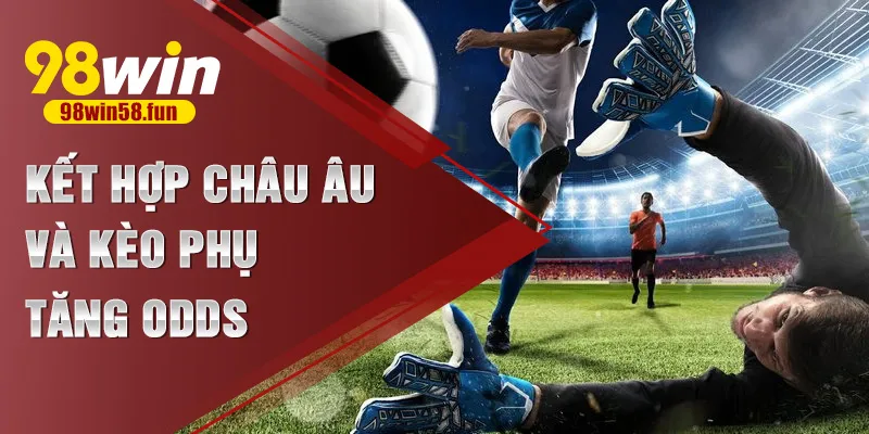 Kết hợp châu Âu và kèo phụ tăng odds