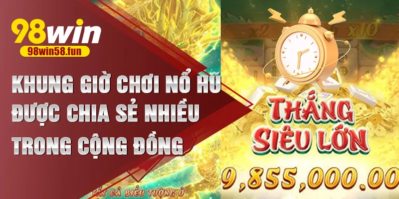 Khung giờ chơi nổ hũ được chia sẻ nhiều trong cộng đồng