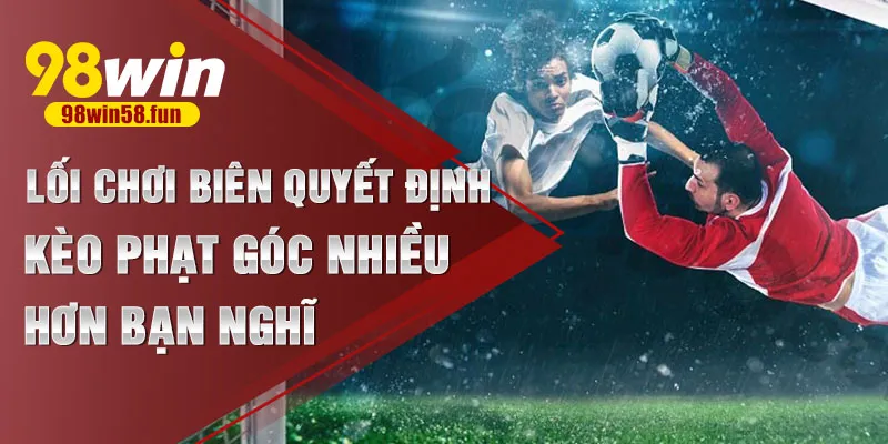 Lối chơi biên quyết định kèo phạt góc nhiều hơn bạn nghĩ