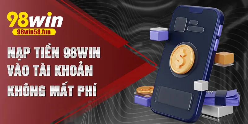 Nạp tiền 98win vào tài khoản không mất phí