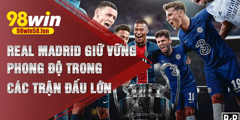 Real Madrid giữ vững phong độ trong các trận đấu lớn