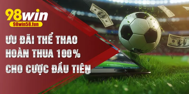 Ưu đãi thể thao hoàn thua 100% cho cược đầu tiên