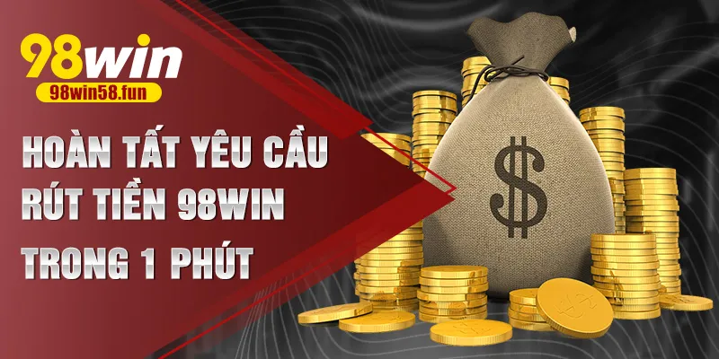 Hoàn tất yêu cầu rút tiền 98win trong 1 phút