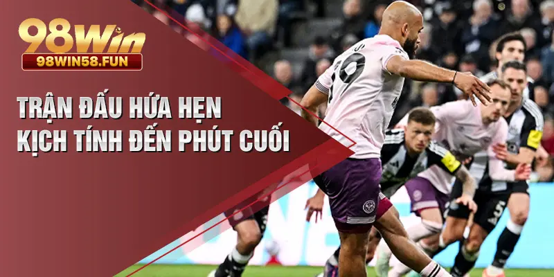Trận đấu hứa hẹn kịch tính đến phút cuối